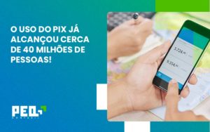 O Uso Do Pix Ja Alcancou 40 Milhoes De Pessoas Peq Contábil - Escritório de Contabilidade no Rio de Janeiro - RJ | PEQ Contábil