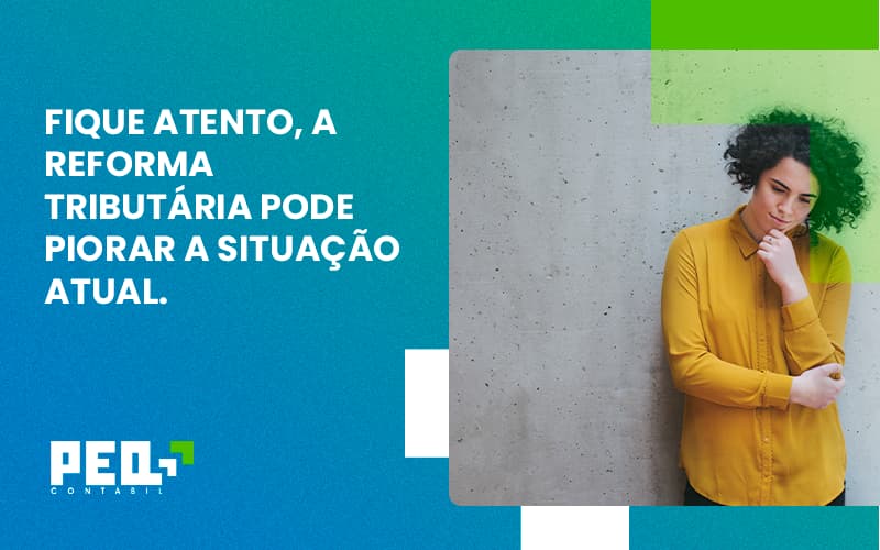 Fique Atento, A Reforma Tributária Pode Piorar A Situação Atual. Peq Contábil - Escritório de Contabilidade no Rio de Janeiro - RJ | PEQ Contábil