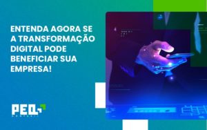 Entenda Agora Se A Transformação Digital Pode Beneficiar Sua Empresa! Peq - Escritório de Contabilidade no Rio de Janeiro - RJ | PEQ Contábil