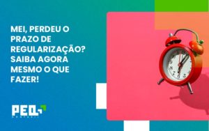 Mei Perdeu O Prazo De Regularização Saiba Agora Mesmo O Que Fazer Peq Contábil - Escritório de Contabilidade no Rio de Janeiro - RJ | PEQ Contábil