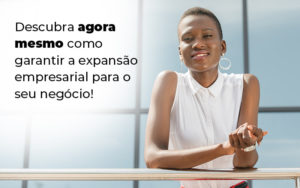 Descubra Agora Mesmo Como Garantir A Expansao Empresairal Para O Seu Negocio Blog - Escritório de Contabilidade no Rio de Janeiro - RJ | PEQ Contábil