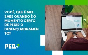 Você, Que é Mei, Sabe Quando é O Momento Certo De Pedir O Desenquadramento Peq Contábil - Escritório de Contabilidade no Rio de Janeiro - RJ | PEQ Contábil